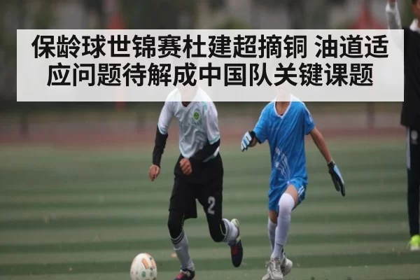 保龄球世锦赛杜建超摘铜 油道适应问题待解成中国队关键课题